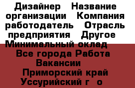 Дизайнер › Название организации ­ Компания-работодатель › Отрасль предприятия ­ Другое › Минимальный оклад ­ 1 - Все города Работа » Вакансии   . Приморский край,Уссурийский г. о. 